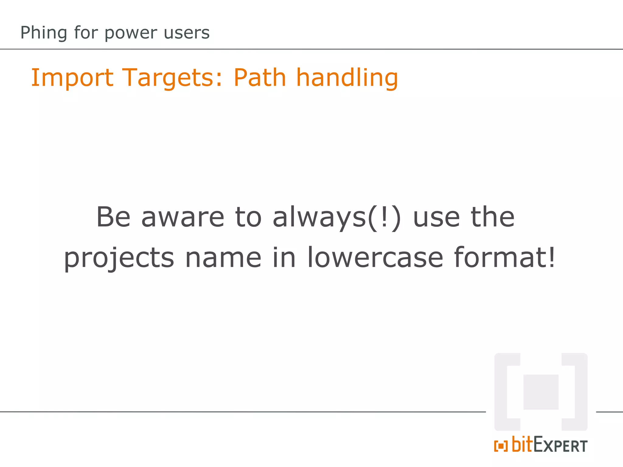 Import Targets: Path handling
Phing for power users
Be aware to always(!) use the
projects name in lowercase format!
 