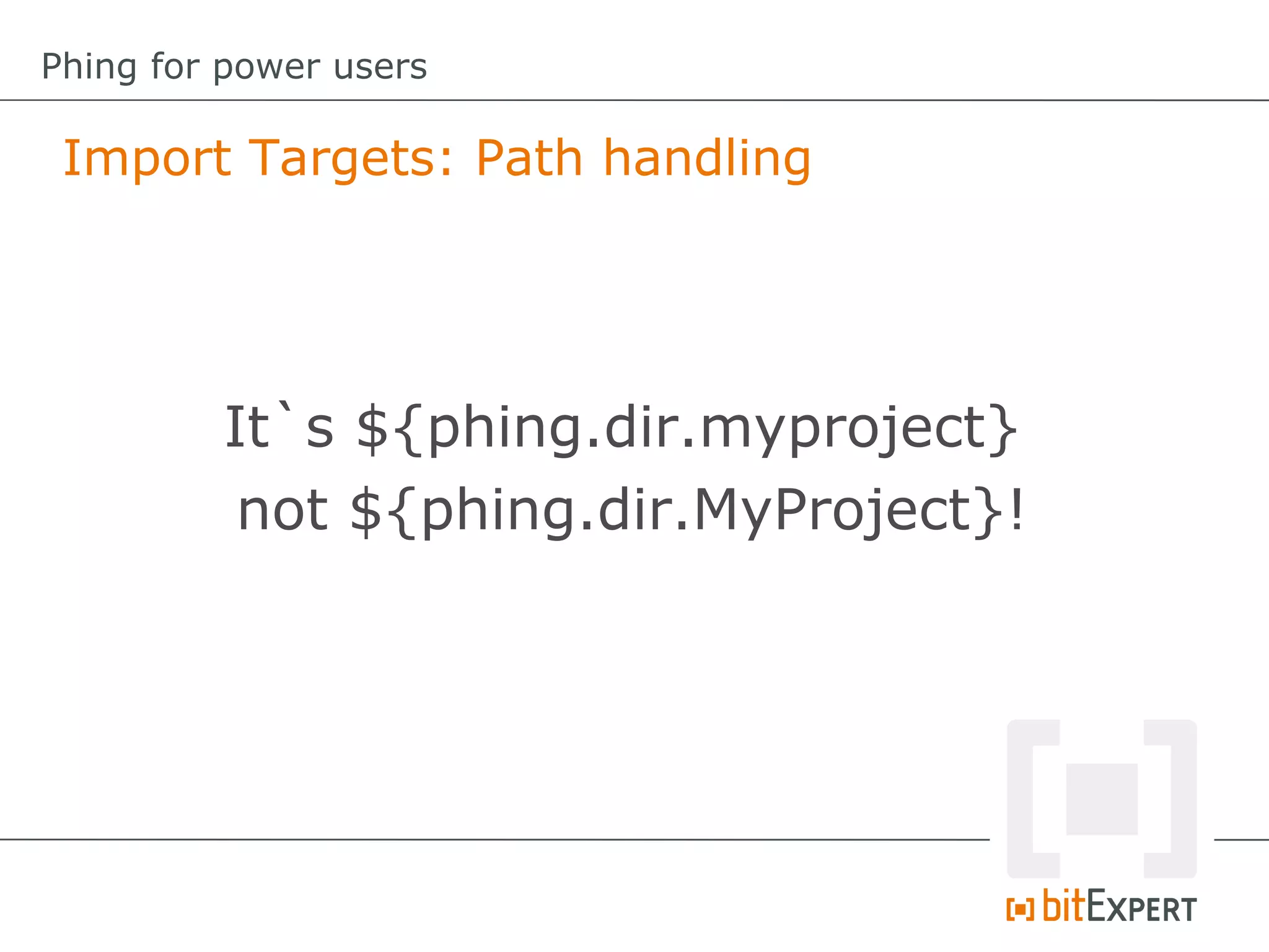 Import Targets: Path handling
Phing for power users
It`s ${phing.dir.myproject}
not ${phing.dir.MyProject}!
 