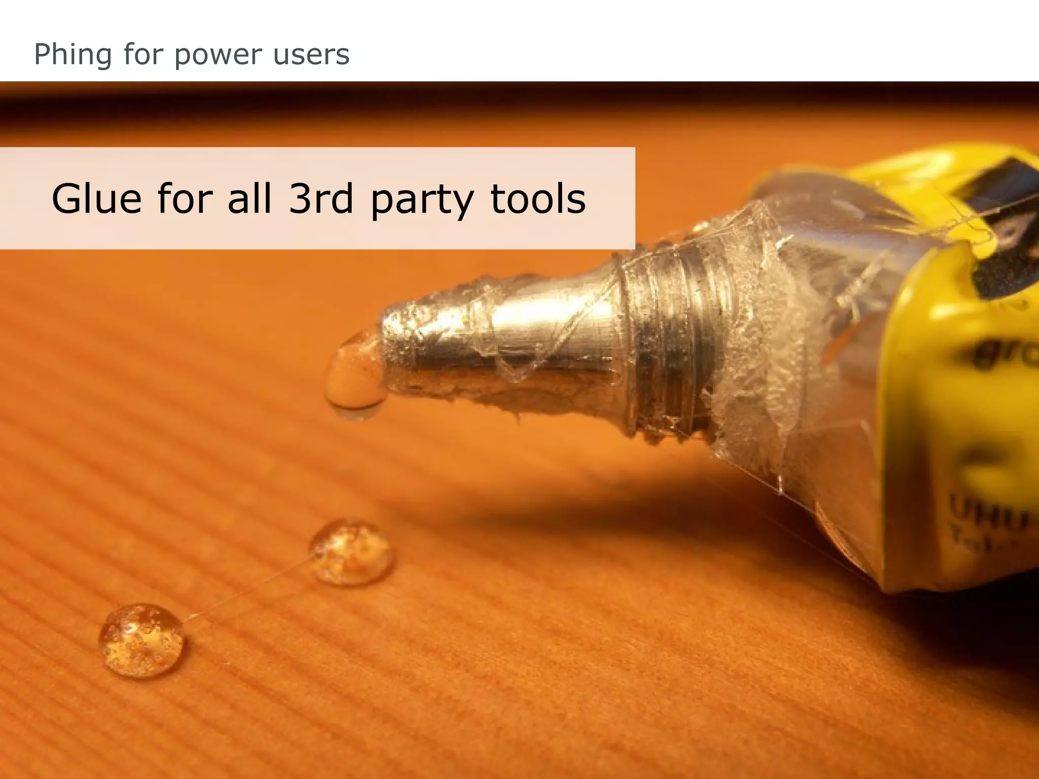 Glue for all 3rd party tools
Phing for power users
 