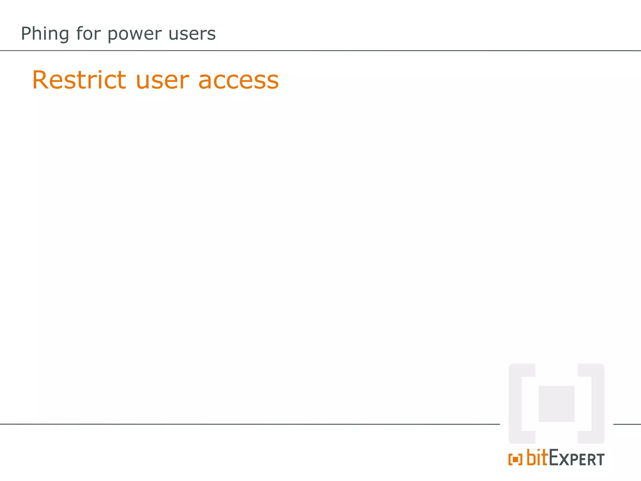 Restrict user access
Phing for power users
 