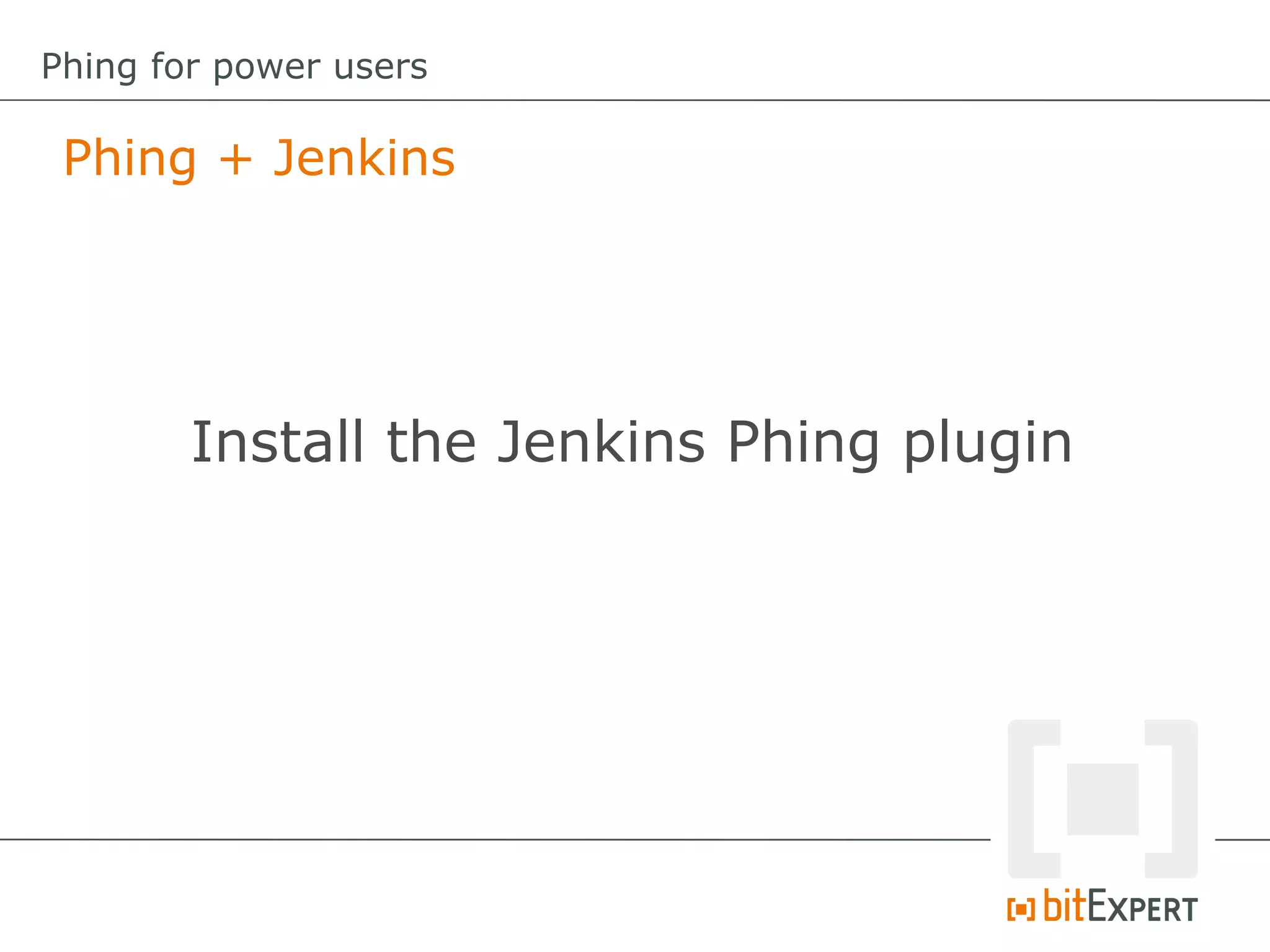 Phing + Jenkins
Phing for power users
Install the Jenkins Phing plugin
 