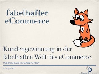 25. August 2013
Kundengewinnung in der
fabelhaftenWelt des eCommerce
Webchance-Messe Frankfurt/Main
fabelhafter
eCommerce
 