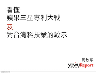 看懂
蘋果三星專利⼤大戰
及
對台灣科技業的啟⽰示
周欽華
13年8月26⽇日星期⼀一
 