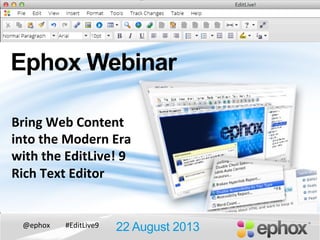 @ephox	
   #EditLive9	
  
Ephox Webinar
22 August 2013
Bring	
  Web	
  Content	
  
into	
  the	
  Modern	
  Era	
  
with	
  the	
  EditLive!	
  9	
  
Rich	
  Text	
  Editor	
  
	
  
 