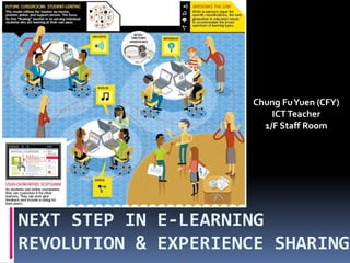 NEXT STEP IN E-LEARNING
REVOLUTION & EXPERIENCE SHARING
Chung FuYuen (CFY)
ICTTeacher
1/F Staff Room
 