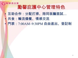 勵馨庇護中心管理特色
• 互助合作：分配打掃、陪同就醫面試…
• 共食：輪流備餐、情感交流
• 門禁：7:00AM~9:30PM 自由進出、登記制
10
 