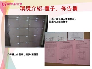 環境介紹-櫃子、佈告欄
→為了確保個人貴重物品，
設置可上鎖的櫃子
公佈欄上的訊息，提供4國語言
 