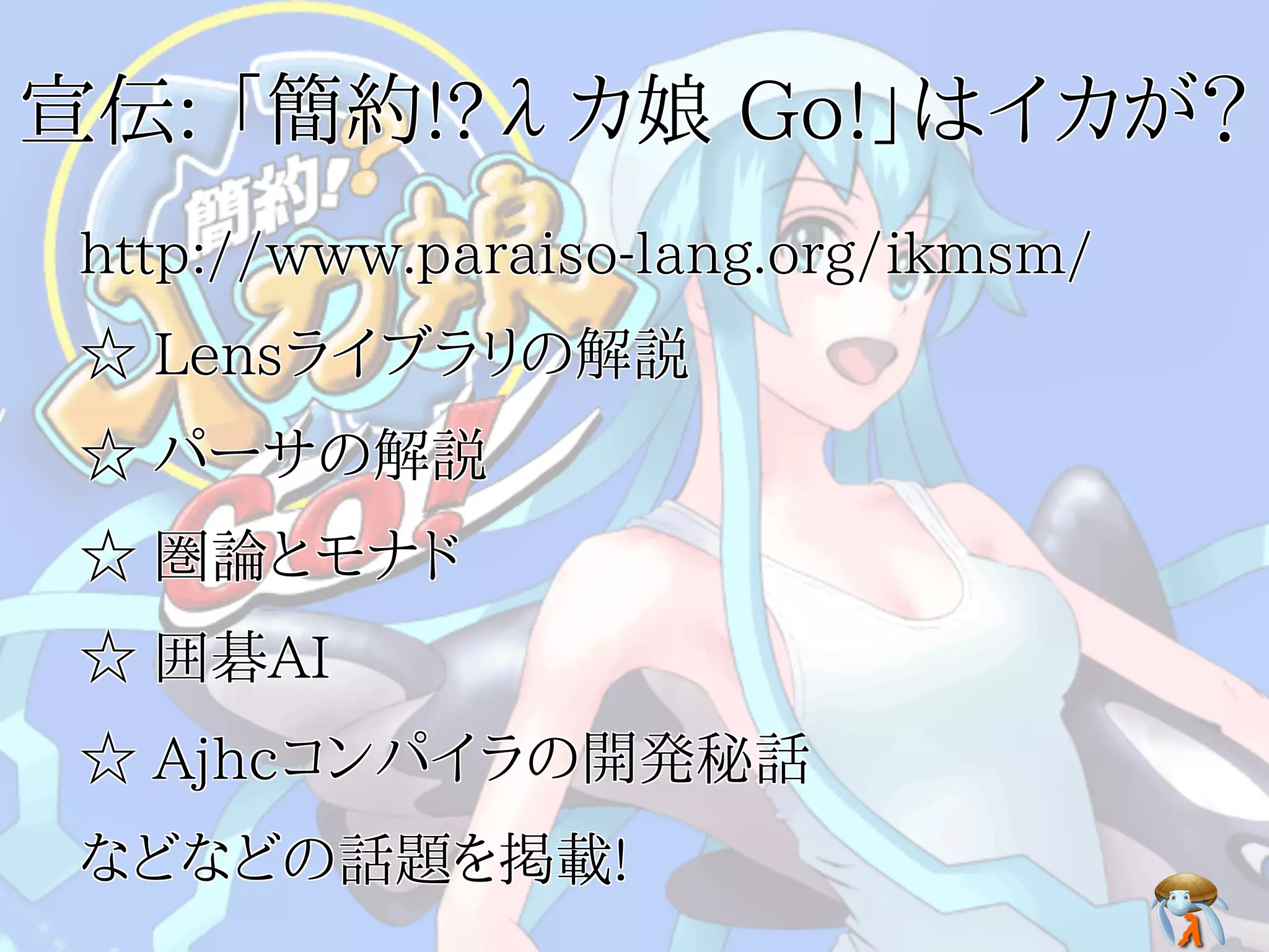 宣伝: 「簡約!?λカ娘 Go!」はイカが？宣伝: 「簡約!?λカ娘 Go!」はイカが？宣伝: 「簡約!?λカ娘 Go!」はイカが？宣伝: 「簡約!?λカ娘 Go!」はイカが？宣伝: 「簡約!?λカ娘 Go!」はイカが？
http://www.paraiso-lang.org/ikmsm/http://www.paraiso-lang.org/ikmsm/http://www.paraiso-lang.org/ikmsm/http://www.paraiso-lang.org/ikmsm/http://www.paraiso-lang.org/ikmsm/
☆ Lensライブラリの解説☆ Lensライブラリの解説☆ Lensライブラリの解説☆ Lensライブラリの解説☆ Lensライブラリの解説
☆ パーサの解説☆ パーサの解説☆ パーサの解説☆ パーサの解説☆ パーサの解説
☆ 圏論とモナド☆ 圏論とモナド☆ 圏論とモナド☆ 圏論とモナド☆ 圏論とモナド
☆ 囲碁AI☆ 囲碁AI☆ 囲碁AI☆ 囲碁AI☆ 囲碁AI
☆ Ajhcコンパイラの開発秘話☆ Ajhcコンパイラの開発秘話☆ Ajhcコンパイラの開発秘話☆ Ajhcコンパイラの開発秘話☆ Ajhcコンパイラの開発秘話
などなどの話題を掲載!などなどの話題を掲載!などなどの話題を掲載!などなどの話題を掲載!などなどの話題を掲載!
 