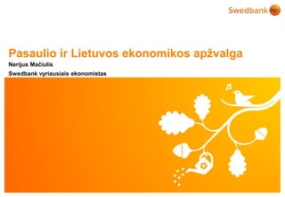 © Swedbank
Pasaulio ir Lietuvos ekonomikos apžvalga
Nerijus Mačiulis
Swedbank vyriausiais ekonomistas
 