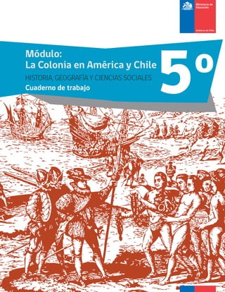 5oMódulo:
La Colonia en América y Chile
HISTORIA, GEOGRAFÍA Y CIENCIAS SOCIALES
Cuaderno de trabajo
 