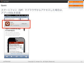 conﬁdential Copyright  ©  nanapi  Inc.  All  Rights  Reserved. 11
Quora
スマートフォン（SP）でブラウザからアクセスした場合は、
アプリのDLを促進
サインアップ
新規ユーザのアクティブ化
リテンション
⾮非アクティブのアクティブ化
 