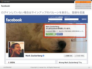 conﬁdential Copyright  ©  nanapi  Inc.  All  Rights  Reserved. 21
facebook
ログインしていない場合はサインアップのバルーンを表示し、登録を促進
サインアップ
新規ユーザのアクティブ化
リテンション
⾮非アクティブのアクティブ化
 