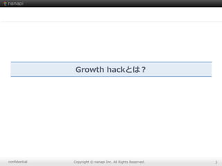 conﬁdential Copyright  ©  nanapi  Inc.  All  Rights  Reserved. 3
Growth  hackとは？
 