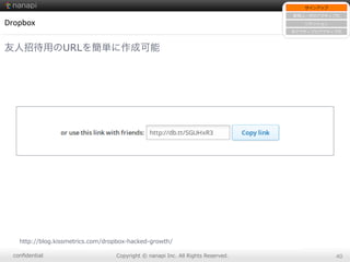conﬁdential Copyright  ©  nanapi  Inc.  All  Rights  Reserved. 40
Dropbox
友人招待用のURLを簡単に作成可能
http://blog.kissmetrics.com/dropbox-‐‑‒hacked-‐‑‒growth/
サインアップ
新規ユーザのアクティブ化
リテンション
⾮非アクティブのアクティブ化
 