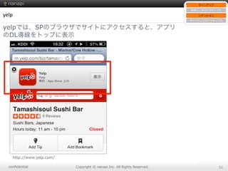 conﬁdential Copyright  ©  nanapi  Inc.  All  Rights  Reserved. 51
yelp
yelpでは、SPのブラウザでサイトにアクセスすると、アプリ
のDL導線をトップに表示
http://www.yelp.com/
サインアップ
新規ユーザのアクティブ化
リテンション
⾮非アクティブのアクティブ化
 