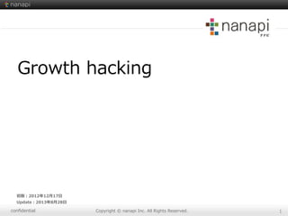 conﬁdential Copyright  ©  nanapi  Inc.  All  Rights  Reserved. 1
初版：2012年年12⽉月17⽇日
Update：2013年年8⽉月28⽇日
Growth  hacking
 