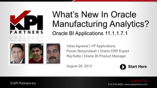 Contact Us
510.818.9480 | www.kpipartners.com© KPI Partners Inc.
Start Here
What’s New In Oracle
Manufacturing Analytics?
Oracle BI Applications 11.1.1.7.1
 