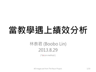 ̌WϿЧ
̩ (Boobo Lin)
2013.8.29
[ Taicon method ]
1/10All images are from The Noun Project.
 