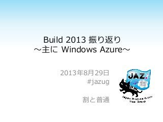 Build 2013 振り返り
～主に Windows Azure～
2013年8月29日
#jazug
割と普通
 