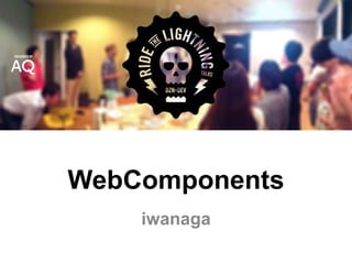 WebComponents
iwanaga
 