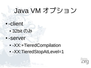 Java VM オプション
● -client
● 32bit のみ
● -server
● -XX:+TieredCompilation
● -XX:TieredStopAtLevel=1
 