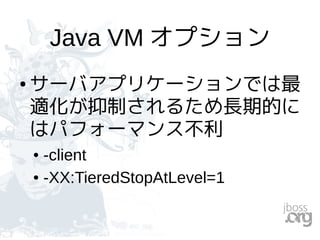Java VM オプション
● サーバアプリケーションでは最
適化が抑制されるため長期的に
はパフォーマンス不利
● -client
● -XX:TieredStopAtLevel=1
 