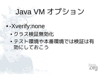 Java VM オプション
● -Xverify:none
● クラス検証無効化
● テスト環境や本番環境では検証は有
効にしておこう
 