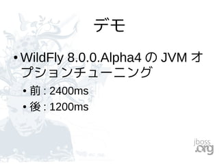 デモ
● WildFly 8.0.0.Alpha4 の JVM オ
プションチューニング
● 前 : 2400ms
● 後 : 1200ms
 