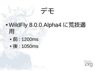 デモ
● WildFly 8.0.0.Alpha4 に荒技適
用
● 前 : 1200ms
● 後 : 1050ms
 