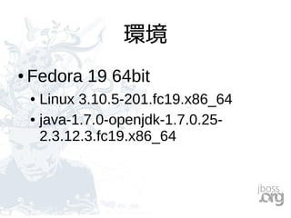 環境
● Fedora 19 64bit
● Linux 3.10.5-201.fc19.x86_64
● java-1.7.0-openjdk-1.7.0.25-
2.3.12.3.fc19.x86_64
 