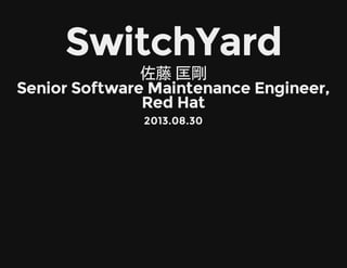SwitchYard
佐藤 匡剛
Senior Software Maintenance Engineer,
Red Hat
2013.08.30
 