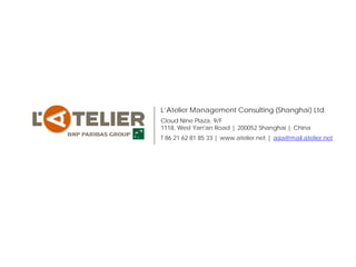 L’Atelier Management Consulting (Shanghai) Ltd.
Cloud Nine Plaza, 9/F
1118, West Yan'an Road | 200052 Shanghai | China
T 86 21 62 81 85 33 | www.atelier.net | asia@mail.atelier.net
 