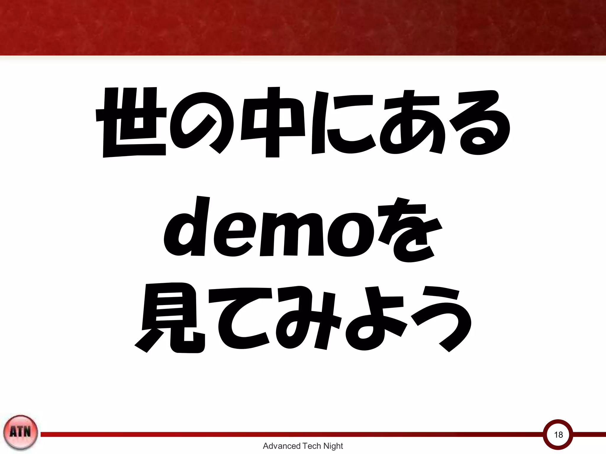 世の中にある
ｄｅｍｏを
見てみよう
Advanced Tech Night
18
 