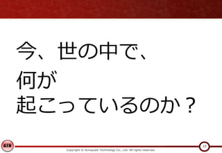 Copyright © Acroquest Technology Co., Ltd. All rights reserved.
23
今、世の中で、
何が
起こっているのか？
 