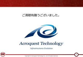 Copyright © Acroquest Technology Co., Ltd. All rights reserved.
47
ご清聴有難うございました。
Infrastructures Evolution
 