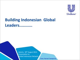Building	
  Indonesian	
  	
  Global	
  	
  
Leaders...........
Jakarta,	
  	
  30th	
  August	
  2013
Presenta4on	
  to	
  
	
  Global	
  Indonesian	
  Network
Enny Hartati Sampurno
 
