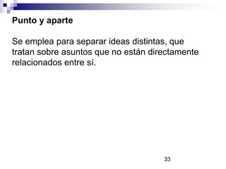 Punto y aparte
Se emplea para separar ideas distintas, que
tratan sobre asuntos que no están directamente
relacionados entre sí.

33

 