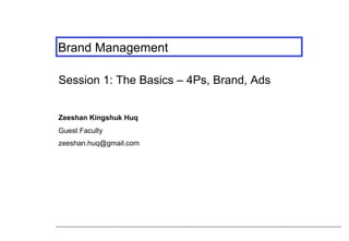 Brand Management
Session 1: The Basics – 4Ps, Brand, Ads
Zeeshan Kingshuk Huq
Guest Faculty
zeeshan.huq@gmail.com
 