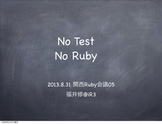 No Test
No Ruby
2013.8.31 関西Ruby会議05
福井修@iR3
13年8月31日土曜日
 