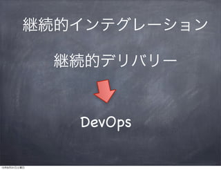DevOps
継続的インテグレーション
継続的デリバリー
13年8月31日土曜日
 