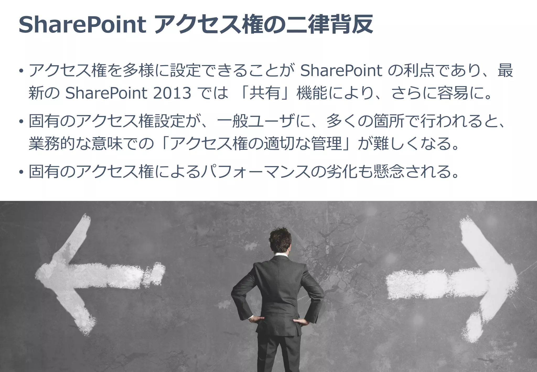 悩ましいアクセス権の「適切な」管理
• 企業には組織変更や担当者の異動がかならずある。
• SharePoint サイトの管理担当者が異動すると、そのサイトのどこに、
どのような権限が設定されているのか（いるべきなのか）が見失われ
がち。後任者はきちんと把握しておく必要がある（が難しい）
• ユーザーに「共有」を許可している場合、よりその傾向が強くなる。
引継
 