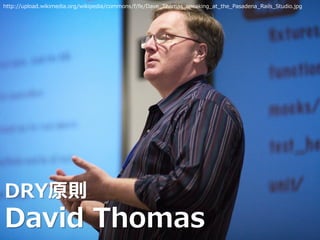 DRY原則
David Thomas
http://upload.wikimedia.org/wikipedia/commons/f/fe/Dave_Thomas_speaking_at_the_Pasadena_Rails_Studio.jpg
 