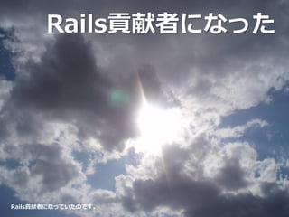 Rails貢献者になった
Rails貢献者になっていたのです。
 