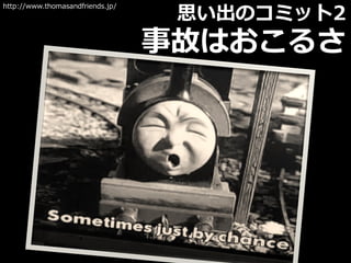 思い出のコミット2
事故はおこるさ
http://www.thomasandfriends.jp/
 
