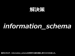 解決策
information_schema
動的カタログ、information_schemaを利用する案を提案し取り入れられました。
 
