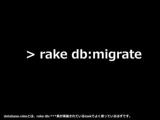 > rake db:migrate
database.rakeとは、rake db:***系が実装されているtaskでよく使っているはずです。
 