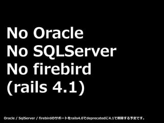 No Oracle
No SQLServer
No firebird
(rails 4.1)
Oracle / SqlServer / firebirdのサポートをrails4.0でdeprecatedに4.1で削除する予定です。
 