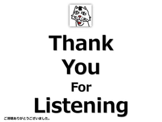 Thank
You
For
Listeningご清聴ありがとうございました。
 