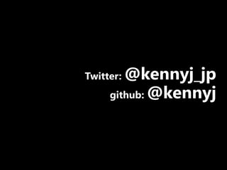 Twitter: @kennyj_jp
github: @kennyj
 