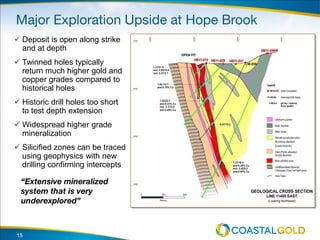  Deposit is open along strike
and at depth
 Twinned holes typically
return much higher gold and
copper grades compared to
historical holes
 Historic drill holes too short
to test depth extension
 Widespread higher grade
mineralization
 Silicified zones can be traced
using geophysics with new
drilling confirming intercepts
15
 